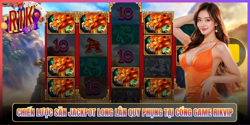 Chiến Lược Săn Jackpot Long Lân Quy Phụng Tại Cổng Game Rikvip