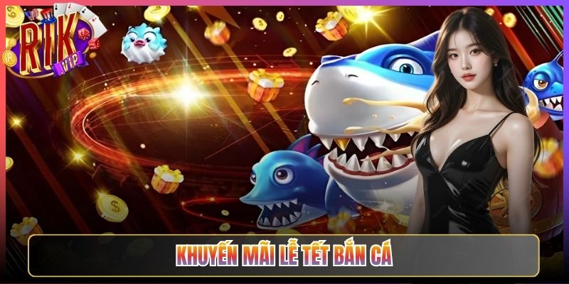Khuyến Mãi Lễ Tết Bắn Cá Rikvip Đón Xuân Bội Thu Phần Thưởng Khủng 10 Khuyến Mãi Lễ Tết Bắn Cá Rikvip Đón Xuân Bội Thu Phần Thưởng Khủng