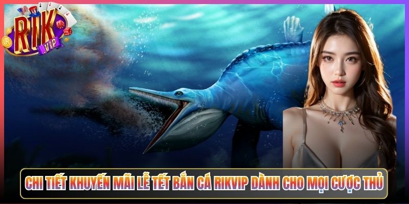 Chi Tiết Khuyến Mãi Lễ Tết Bắn Cá Rikvip Dành Cho Mọi Cược Thủ