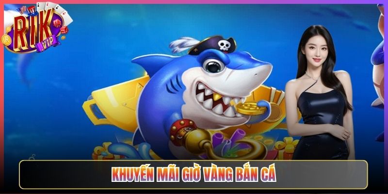 Khuyến Mãi Giờ Vàng Bắn Cá Rikvip Khung Giờ Đỉnh Thưởng Tăng Bội 19 Khuyến Mãi Giờ Vàng Bắn Cá Rikvip Khung Giờ Đỉnh Thưởng Tăng Bội