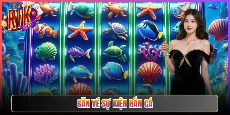 Săn Vé Sự Kiện Bắn Cá Rikvip Tấm Vé Vàng Mở Kho Báu Triệu Đồng