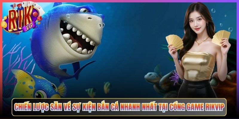 Chiến Lược Săn Vé Sự Kiện Bắn Cá Nhanh Nhất Tại Cổng Game Rikvip