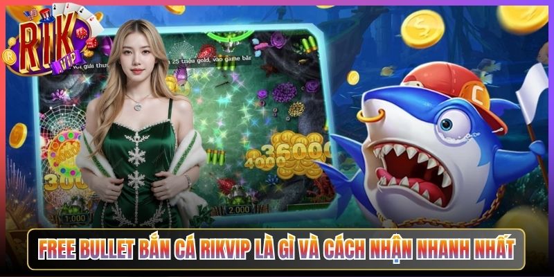Free Bullet Bắn Cá Rikvip Là Gì Và Cách Nhận Nhanh Nhất
