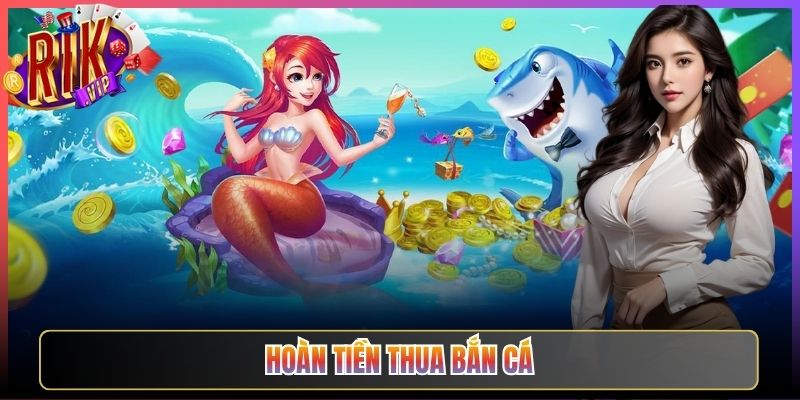 Hoàn Tiền Thua Bắn Cá Rikvip Thua Cũng Được Bảo Vệ Quyền Lợi Trọn Vẹn