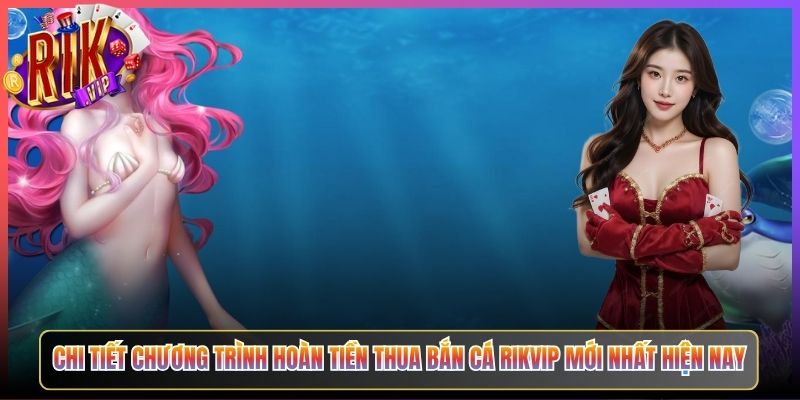 Chi Tiết Chương Trình Hoàn Tiền Thua Bắn Cá Rikvip Mới Nhất Hiện Nay