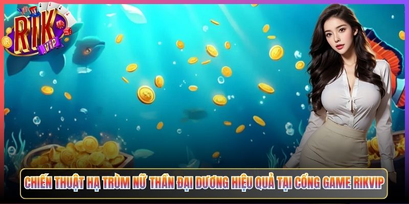 Nữ Thần Đại Dương Rikvip Đại Chiến Dưới Nước Thưởng Triệu Đồng Chờ 3 Chiến Thuật Hạ Trùm Nữ Thần Đại Dương Hiệu Quả Tại Cổng Game Rikvip