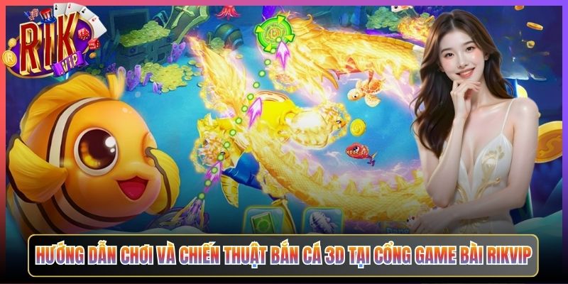 Hướng Dẫn Chơi Và Chiến Thuật Bắn Cá 3D Tại Cổng Game Bài Rikvip