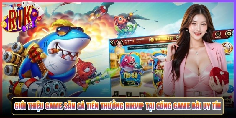 Săn Cá Tiền Thưởng Rikvip Hạ Gục Mục Tiêu Nhận Ngay Tiền Mặt Thật 2 Giới Thiệu Game Săn Cá Tiền Thưởng Rikvip Tại Cổng Game Bài Uy Tín