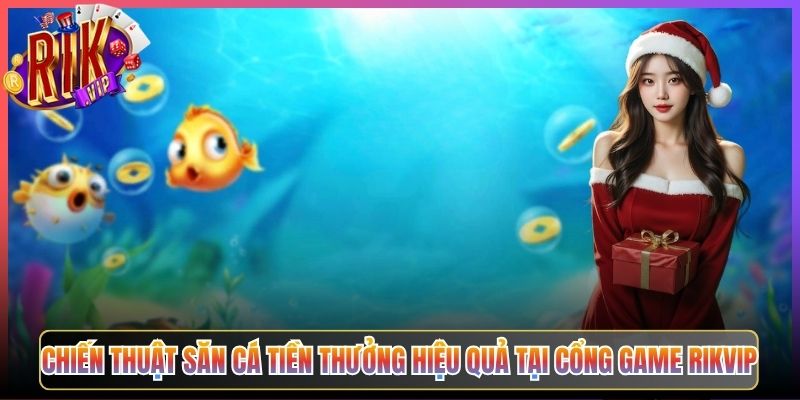 Săn Cá Tiền Thưởng Rikvip Hạ Gục Mục Tiêu Nhận Ngay Tiền Mặt Thật 3 Chiến Thuật Săn Cá Tiền Thưởng Hiệu Quả Tại Cổng Game Rikvip