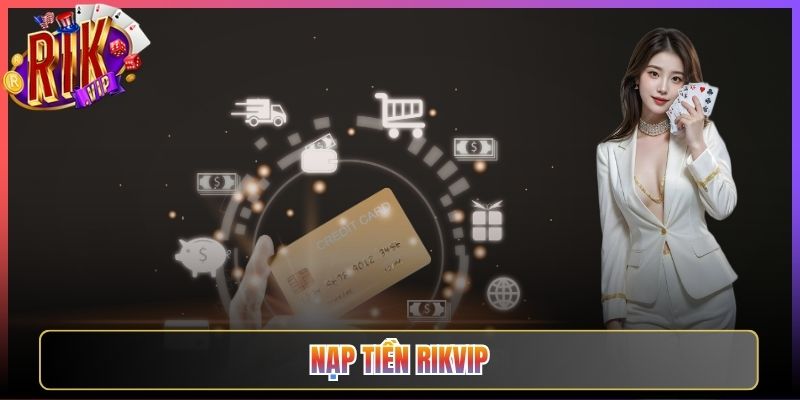 Nạp Tiền Rikvip Giao Dịch Tức Thì Vào Bàn Chiến Ngay Hôm Nay
