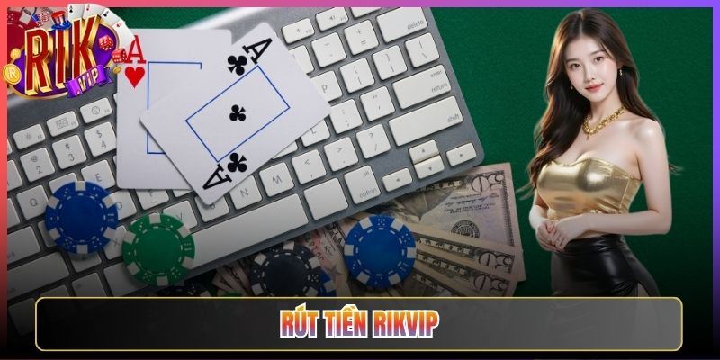 Rút Tiền Rikvip Nhận Thưởng Về Tay An Toàn Và Siêu Tốc