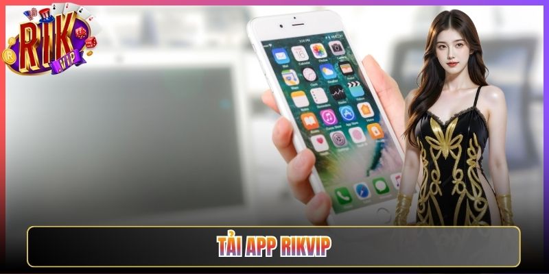 Tải App Rikvip Bộ Cài Nhẹ Chơi Game Bài Mượt Không Giật Lag