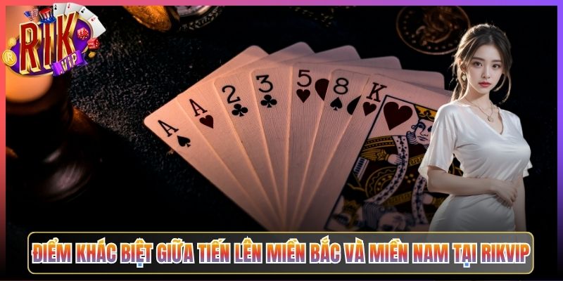 Điểm Khác Biệt Giữa Tiến Lên Miền Bắc Và Miền Nam Tại Rikvip