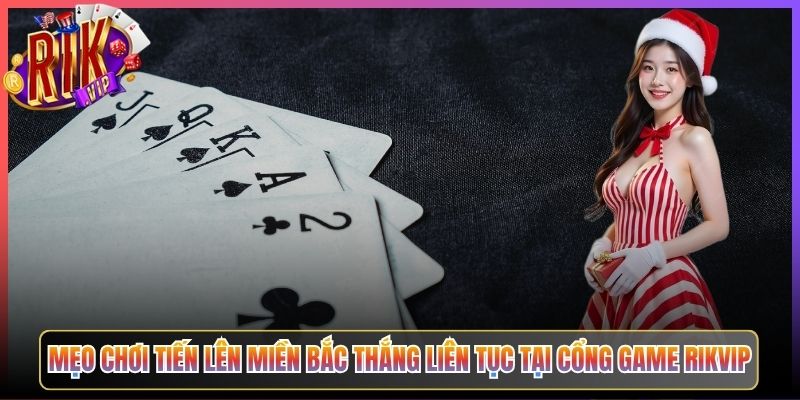 Mẹo Chơi Tiến Lên Miền Bắc Thắng Liên Tục Tại Cổng Game Rikvip