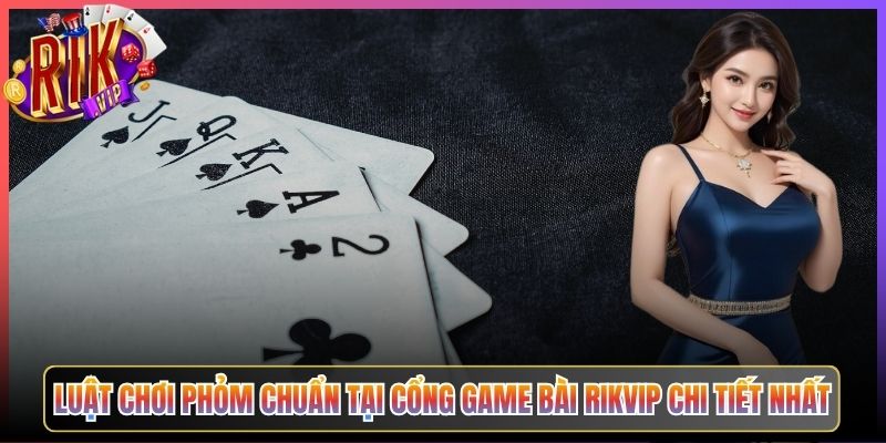 Phỏm Rikvip Trải Nghiệm Game Bài Dân Dã Đậm Chất Việt Nam 2 Luật Chơi Phỏm Chuẩn Tại Cổng Game Bài Rikvip Chi Tiết Nhất