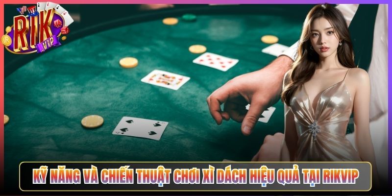 Kỹ Năng Và Chiến Thuật Chơi Xì Dách Hiệu Quả Tại Rikvip